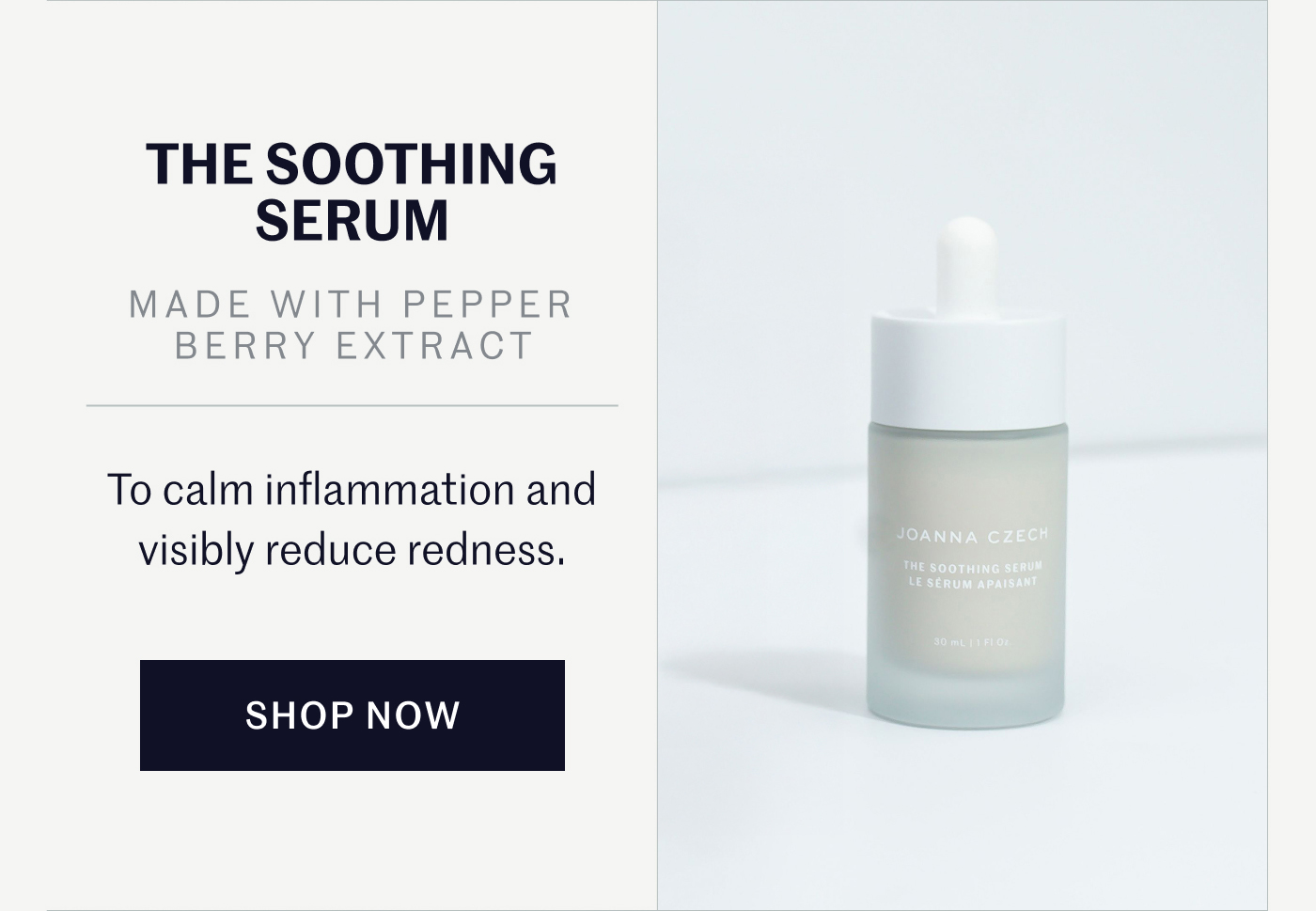 THE SOOTHING SERUM   MADE WITH PEPPER BERRY EXTRACT  To calm inflammation and visibly reduce redness.  SHOP NOW