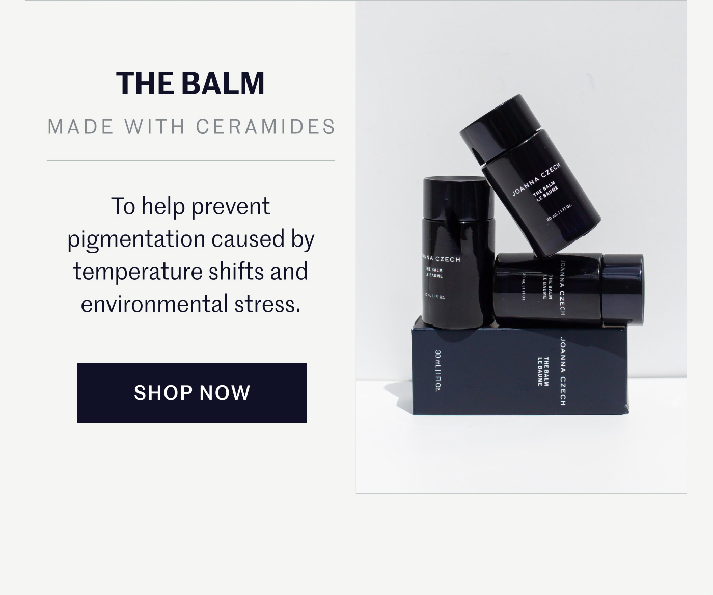 THE BALM   MADE WITH CERAMIDES  To help prevent pigmentation caused by temperature shifts and environmental stress.  SHOP NOW