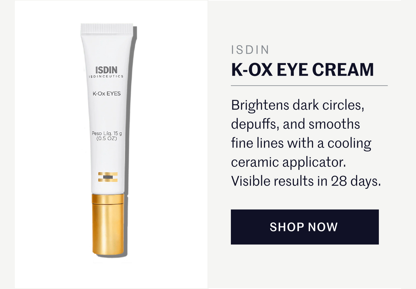 ISDIN K-OX EYE CREAM Brightens dark circles, depuffs, and smooths fine lines with a cooling ceramic applicator. Visible results in 28 days. SHOP NOW