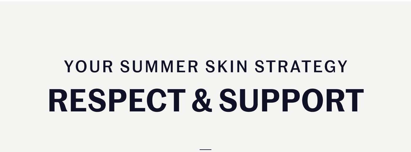 YOUR SUMMER SKIN STRATEGY RESPECT & SUPPORT