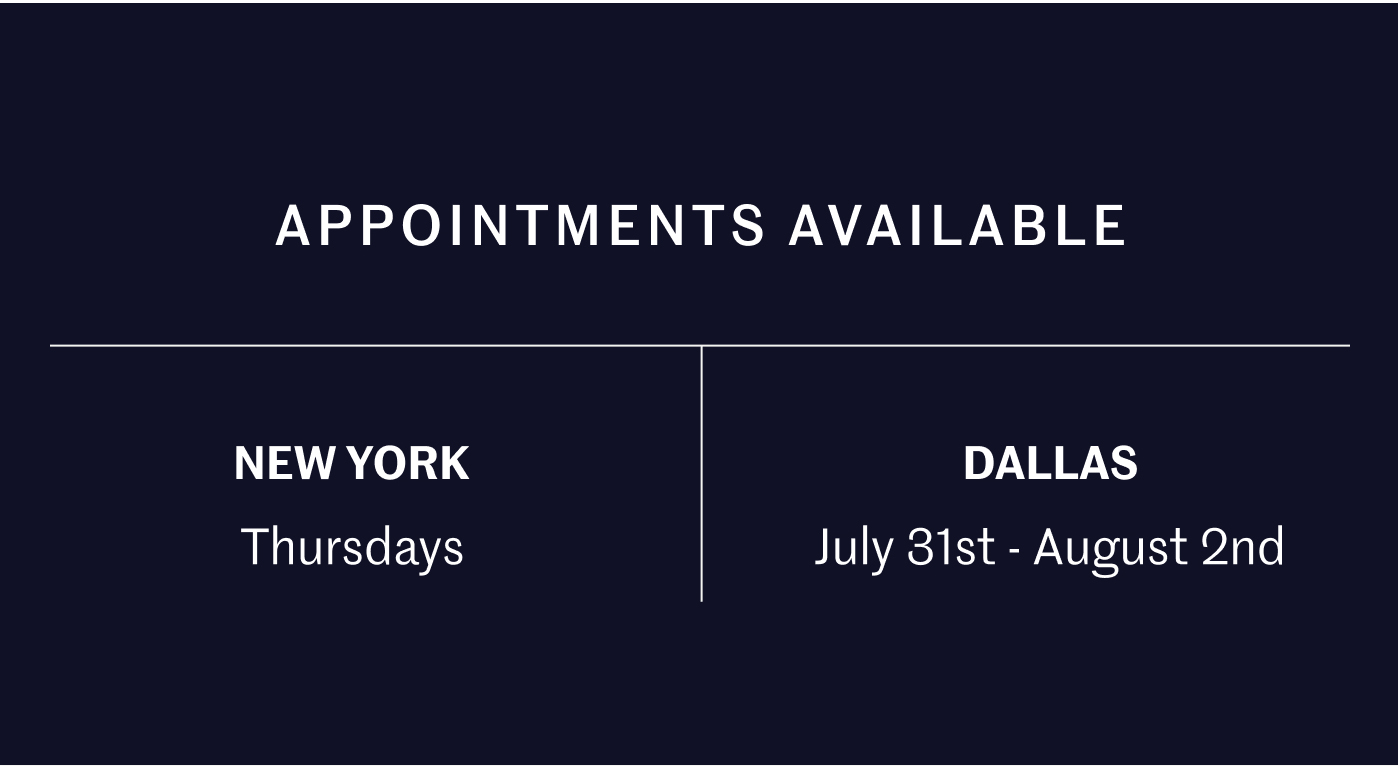 APPOINTMENTS AVAILABLE NEW YORK Thursdays DALLAS July 31st – August 2nd