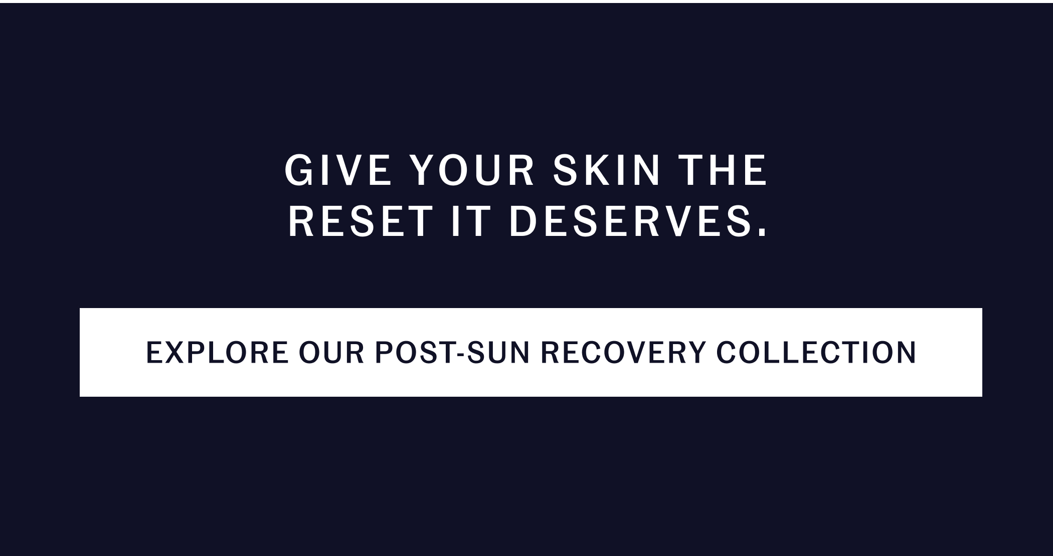Give your skin the reset it deserves. EXPLORE OUR POST-SUN RECOVERY COLLECTION