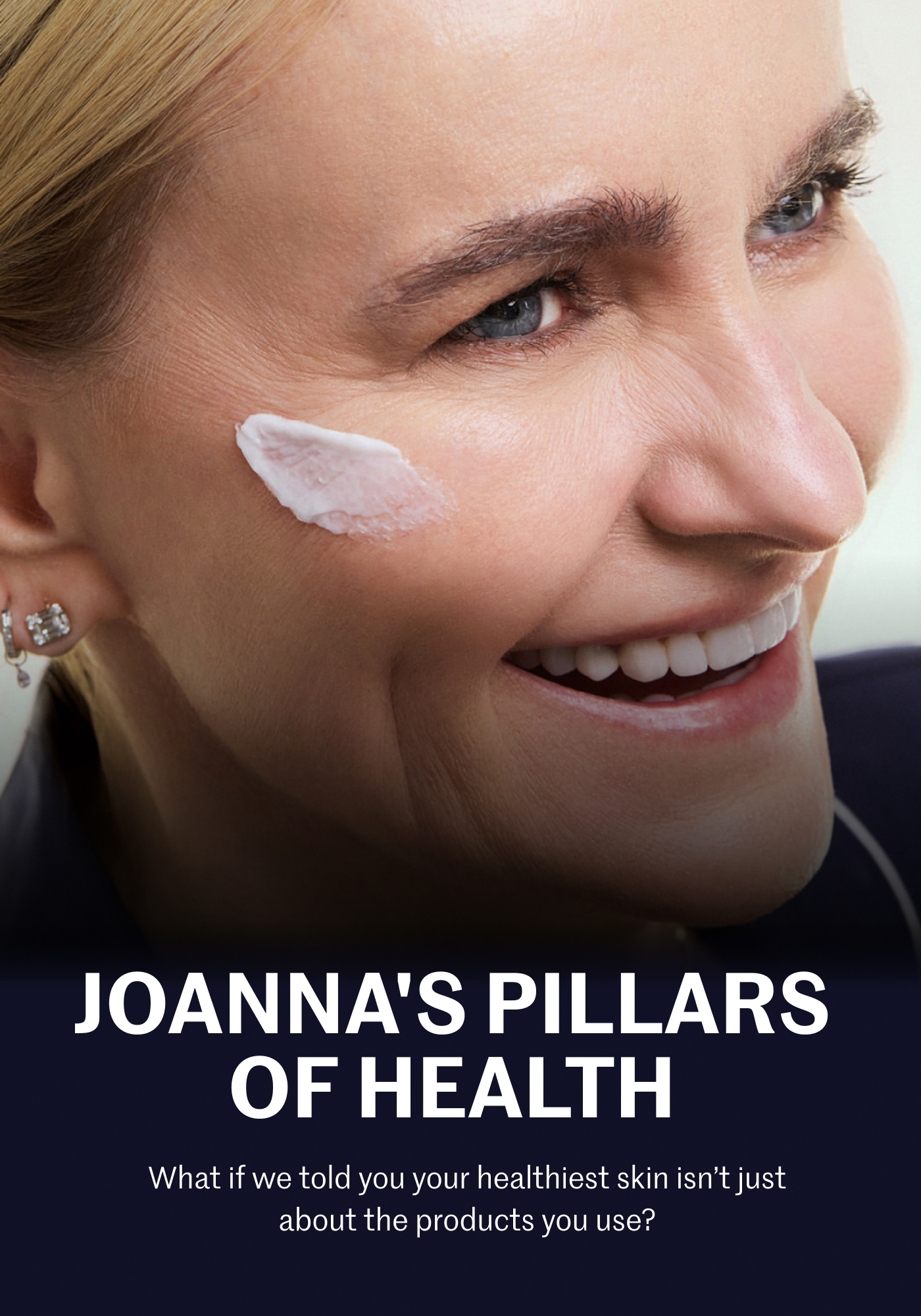 JOANNA’S PILLARS OF HEALTH What if we told you your healthiest skin isn’t just about the products you use?