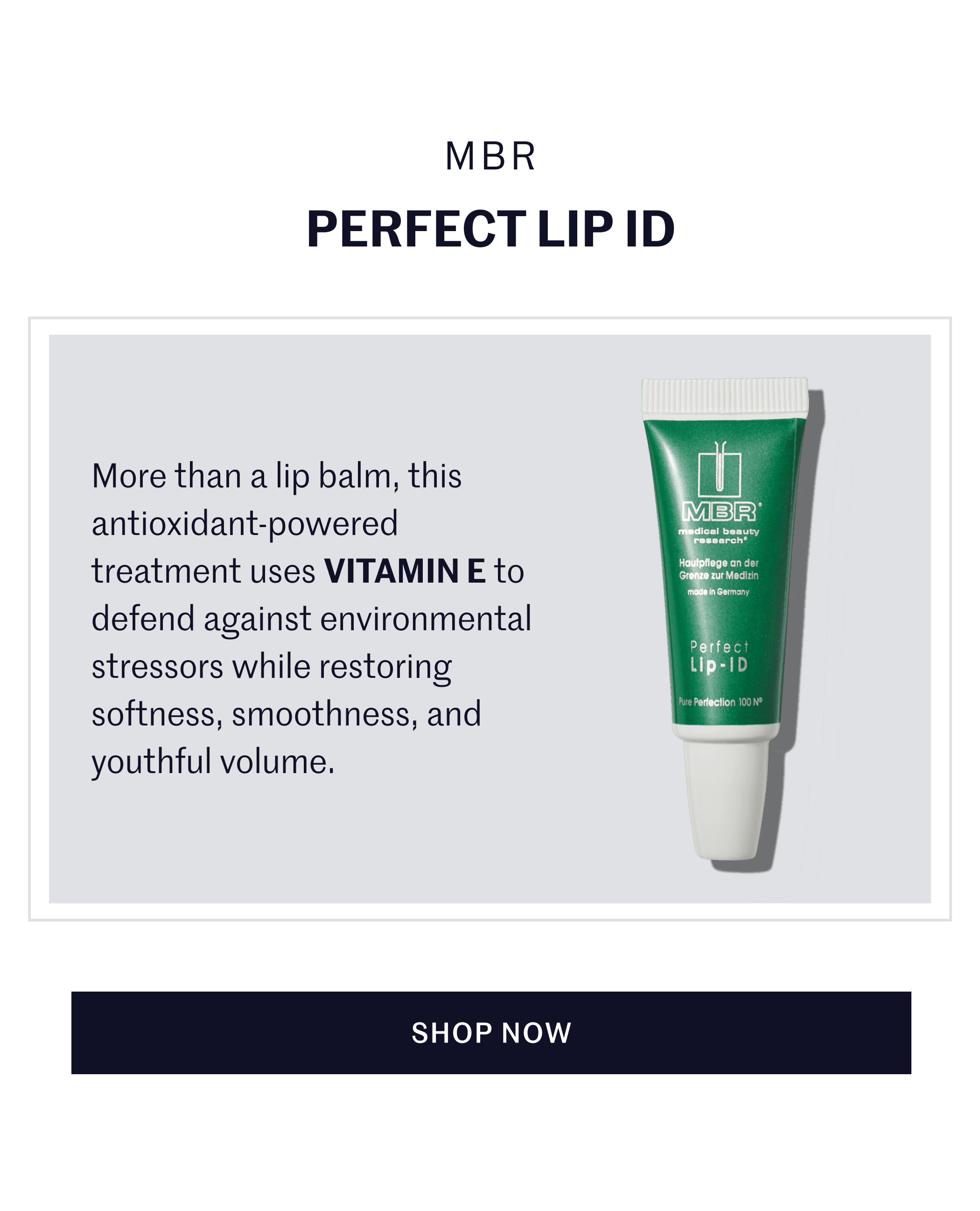 MBR PERFECT LIP ID  More than a lip balm, this antioxidant-powered treatment uses VITAMIN E to defend against environmental stressors while restoring softness, smoothness, and youthful volume.  SHOP NOW