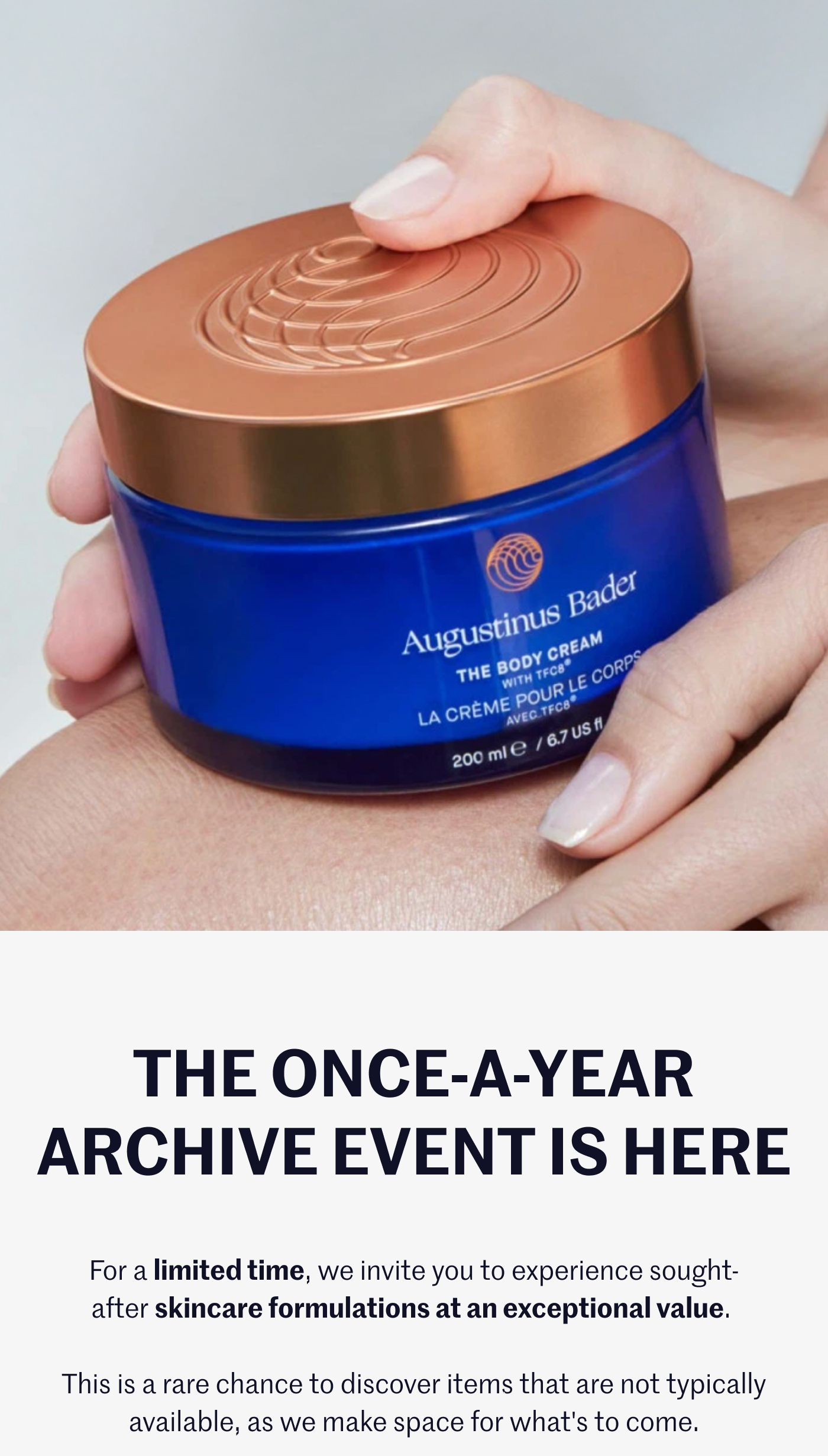 The Once-a-Year Archive Event Is Here  For a limited time, we invite you to experience sought-after skincare formulations at an exceptional value. This is a rare chance to discover items that are not typically available, as we make space for what's to come.