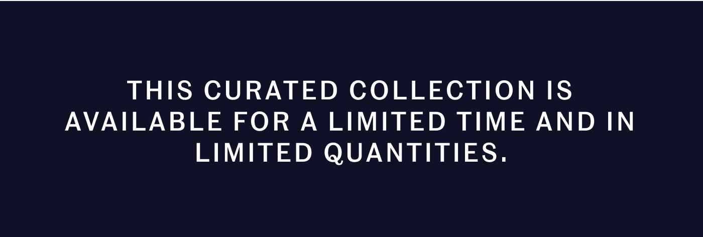 This curated collection is available for a limited time and in limited quantities.