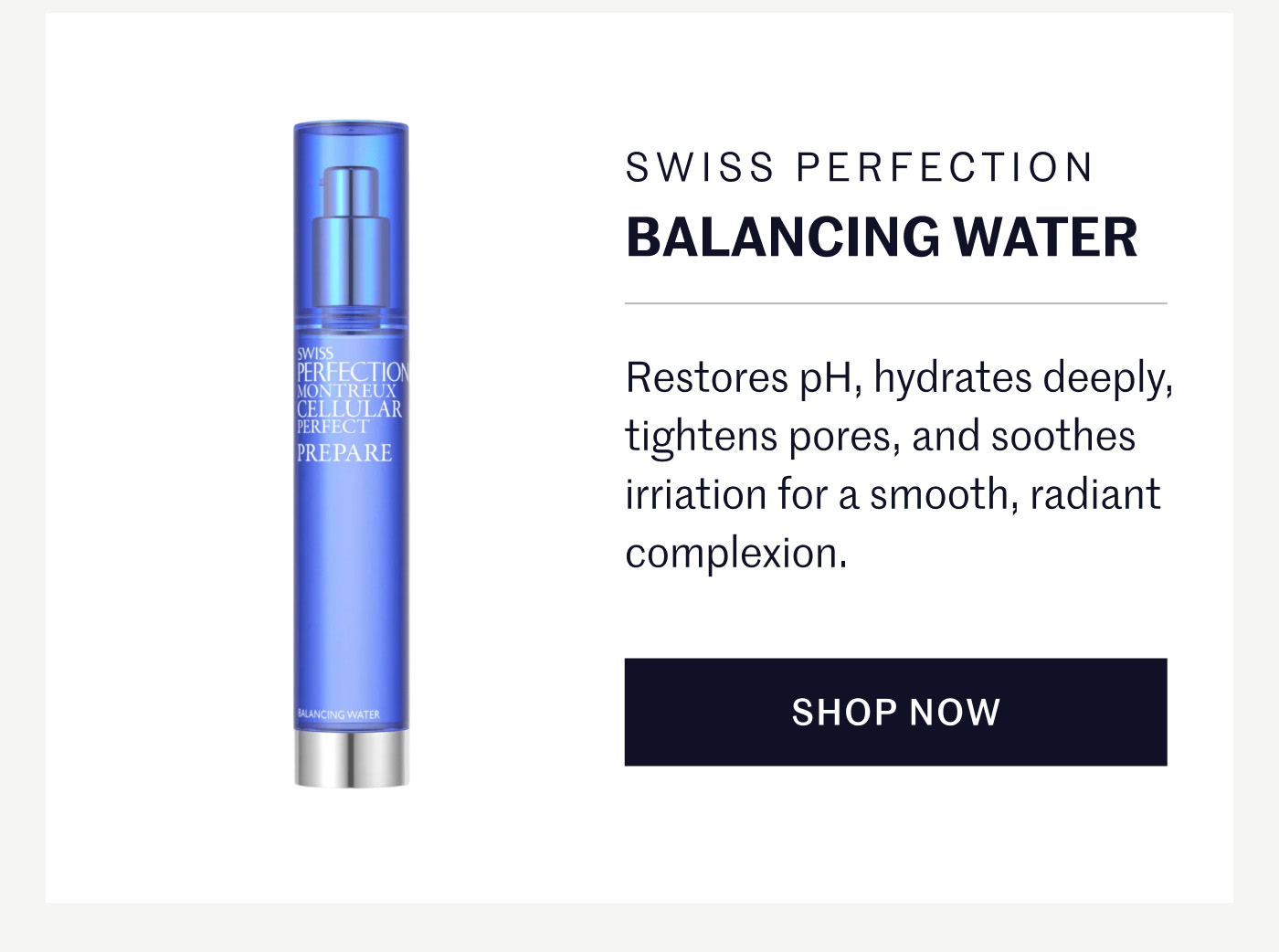 Balancing Water (Swiss Perfection) Restores pH, hydrates deeply, tightens pores, and soothes irriation for a smooth, radiant complexion. Shop Now