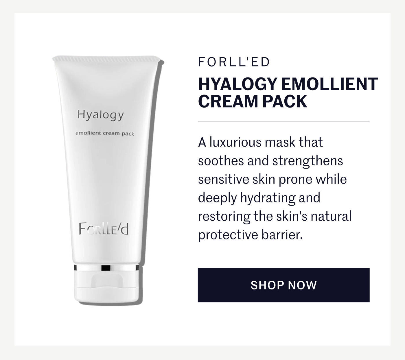Hyalogy Emollient Cream Pack (Forll'ed) A luxurious cream mask, Forlle'd Hyalogy Emollient Cream Pack soothes and strengthens sensitive skin prone to redness while deeply hydrating and restoring the skin's natural protective barrier. Shop Now
