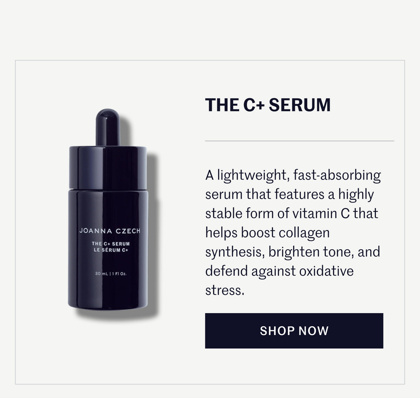 THE C+ SERUM A lightweight, fast-absorbing serum that features a highly stable form of vitamin C that helps boost collagen synthesis, brighten tone, and defend against oxidative stress. SHOP NOW