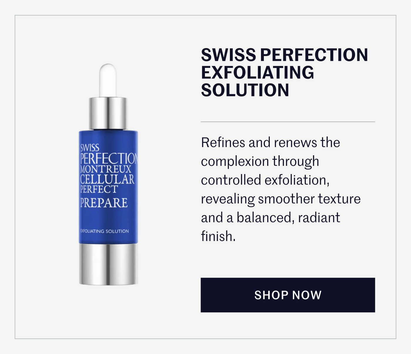 SWISS PERFECTION EXFOLIATING SOLUTION Refines and renews the complexion through controlled exfoliation, revealing smoother texture and a balanced, radiant finish. SHOP NOW