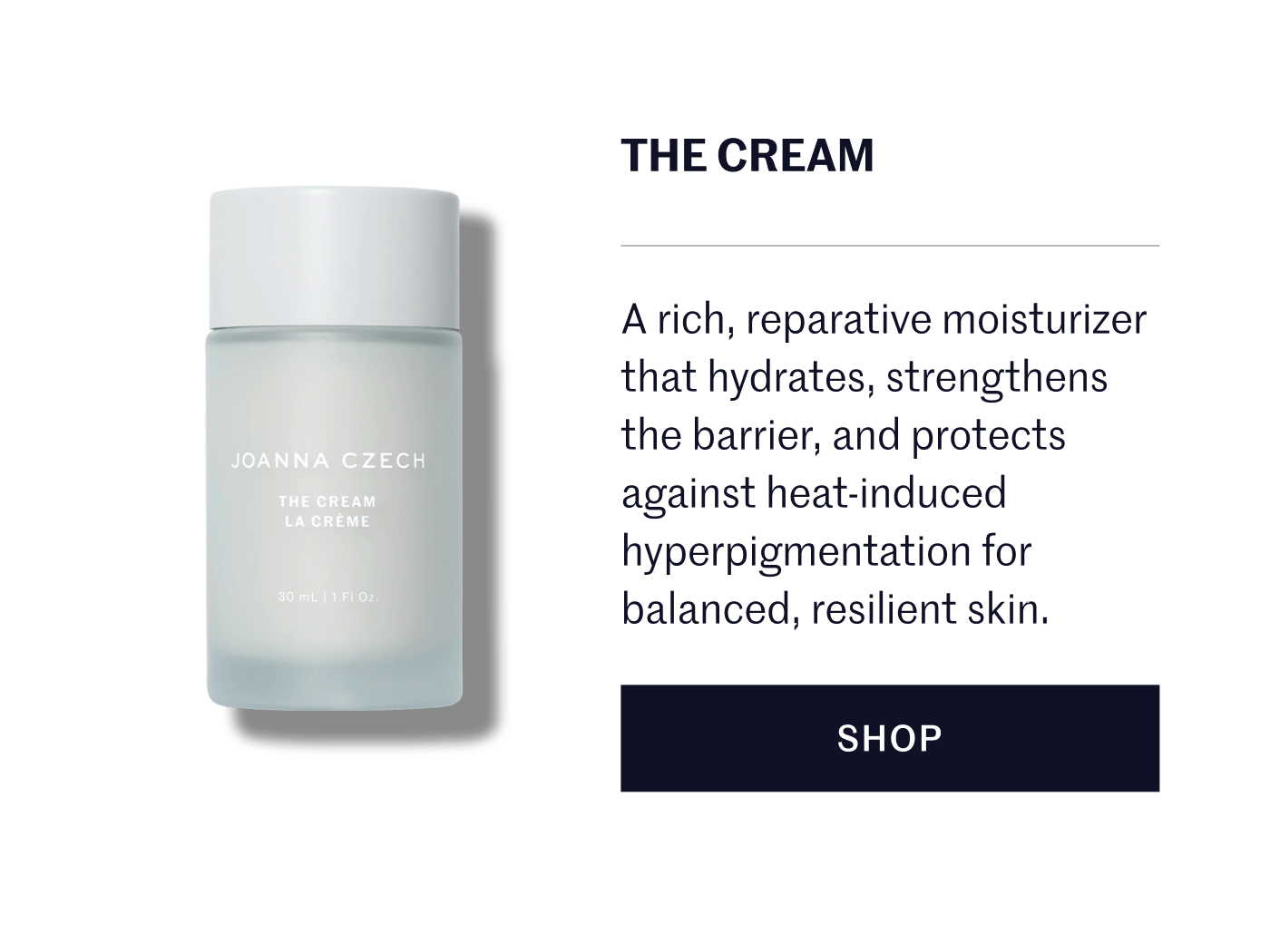 The Cream A rich, reparative moisturizer that hydrates, strengthens the barrier, and protects against heat-induced hyperpigmentation for balanced, resilient skin. SHOP