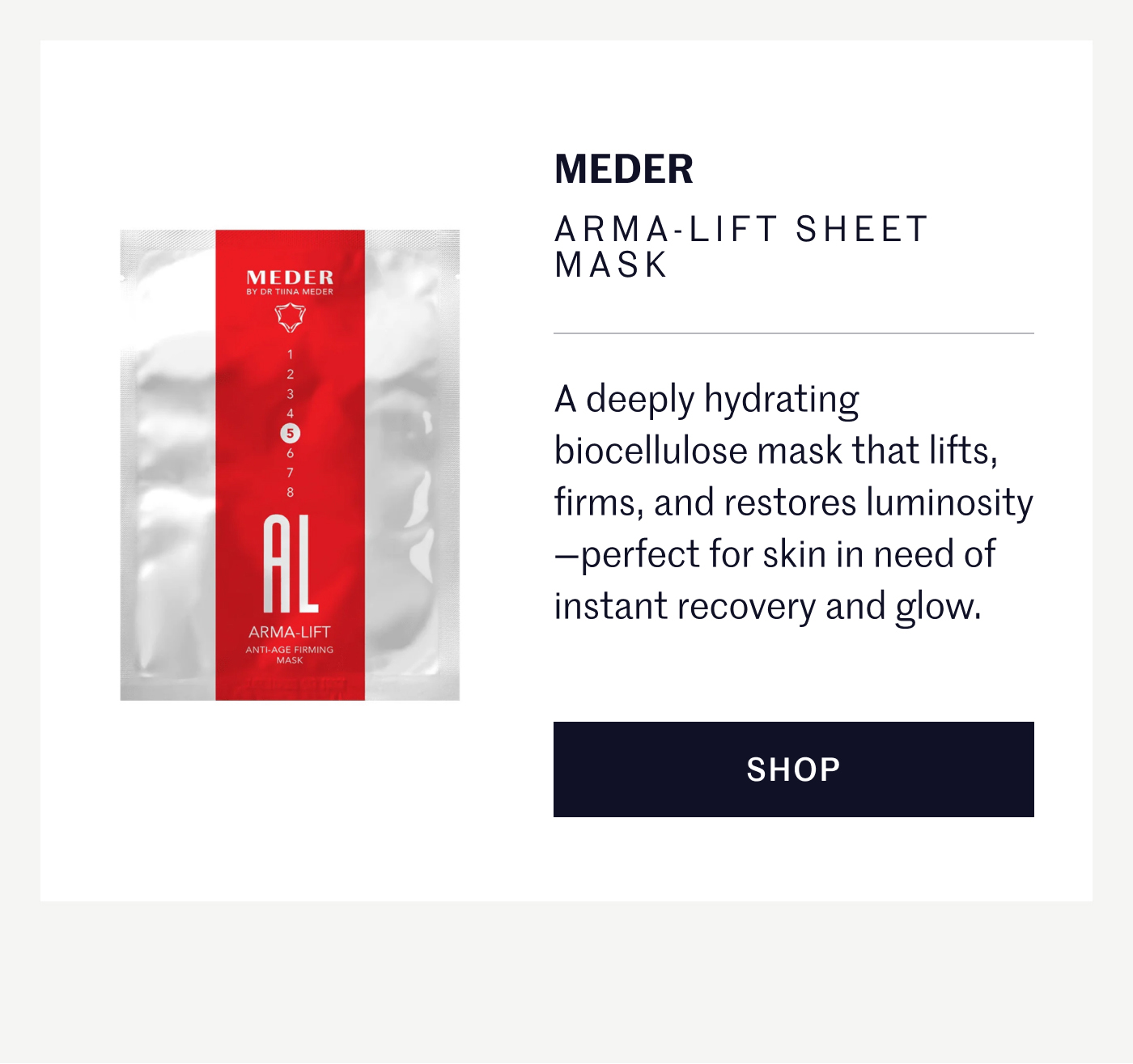 MEDER ARMA-LIFT SHEET MASK A deeply hydrating biocellulose mask that lifts, firms, and restores luminosity—perfect for skin in need of instant recovery and glow. SHOP
