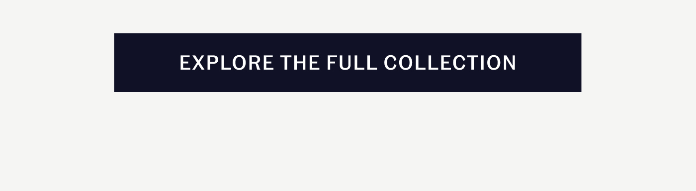 EXPLORE THE FULL COLLECTION