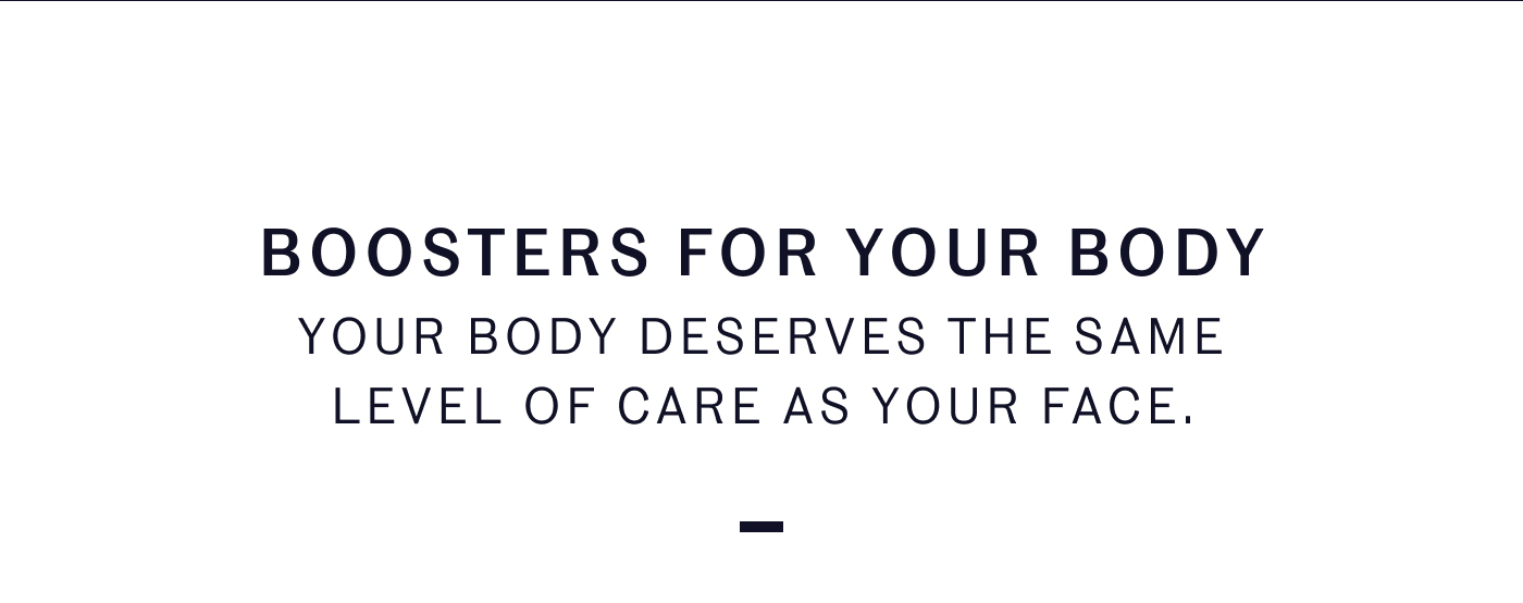Boosters for Your Body Your body deserves the same level of care as your face.