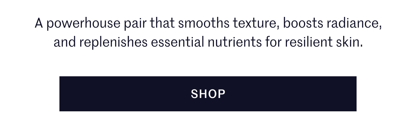 A powerhouse that smooths texture, boosts radiance, and replenishes essential nutrients for resilient skin. | SHOP 
