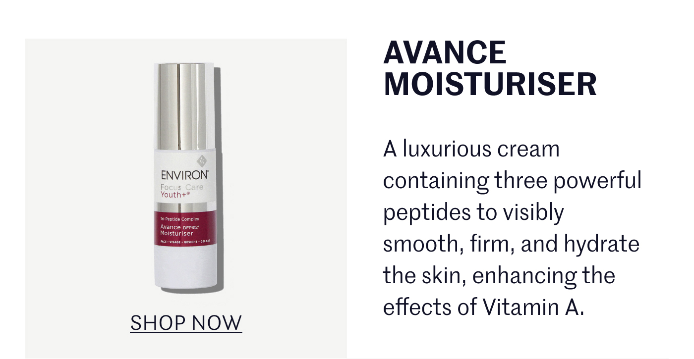 Avance Moisturiser: A luxurious cream containing three powerful peptides to visibly smooth, firm, and hydrate the skin, enhancing the effects of Vitamin A. SHOP NOW