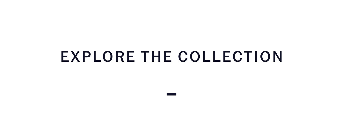 EXPLORE THE COLLECTION