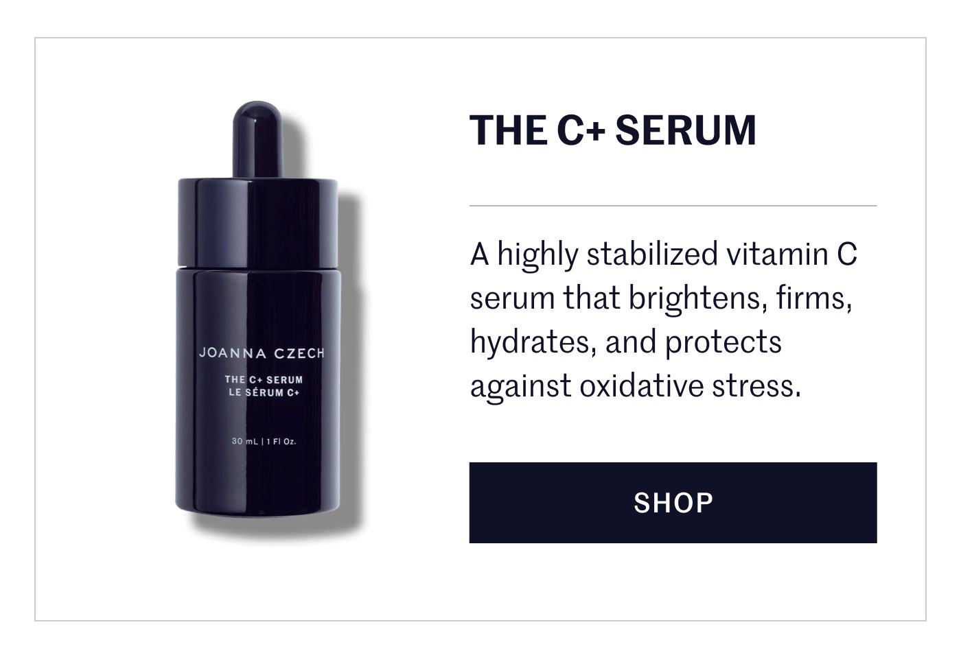 THE C+ SERUM A highly stabilized vitamin C serum that brightens, firms, hydrates, and protects against oxidative stress. SHOP