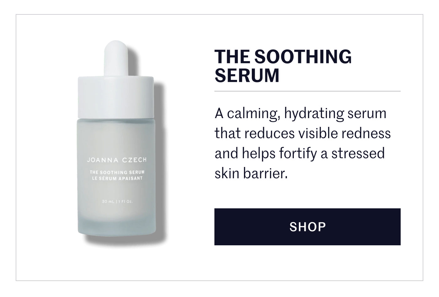 THE SOOTHING SERUM A calming, hydrating serum that reduces visible redness and helps fortify a stressed skin barrier. SHOP