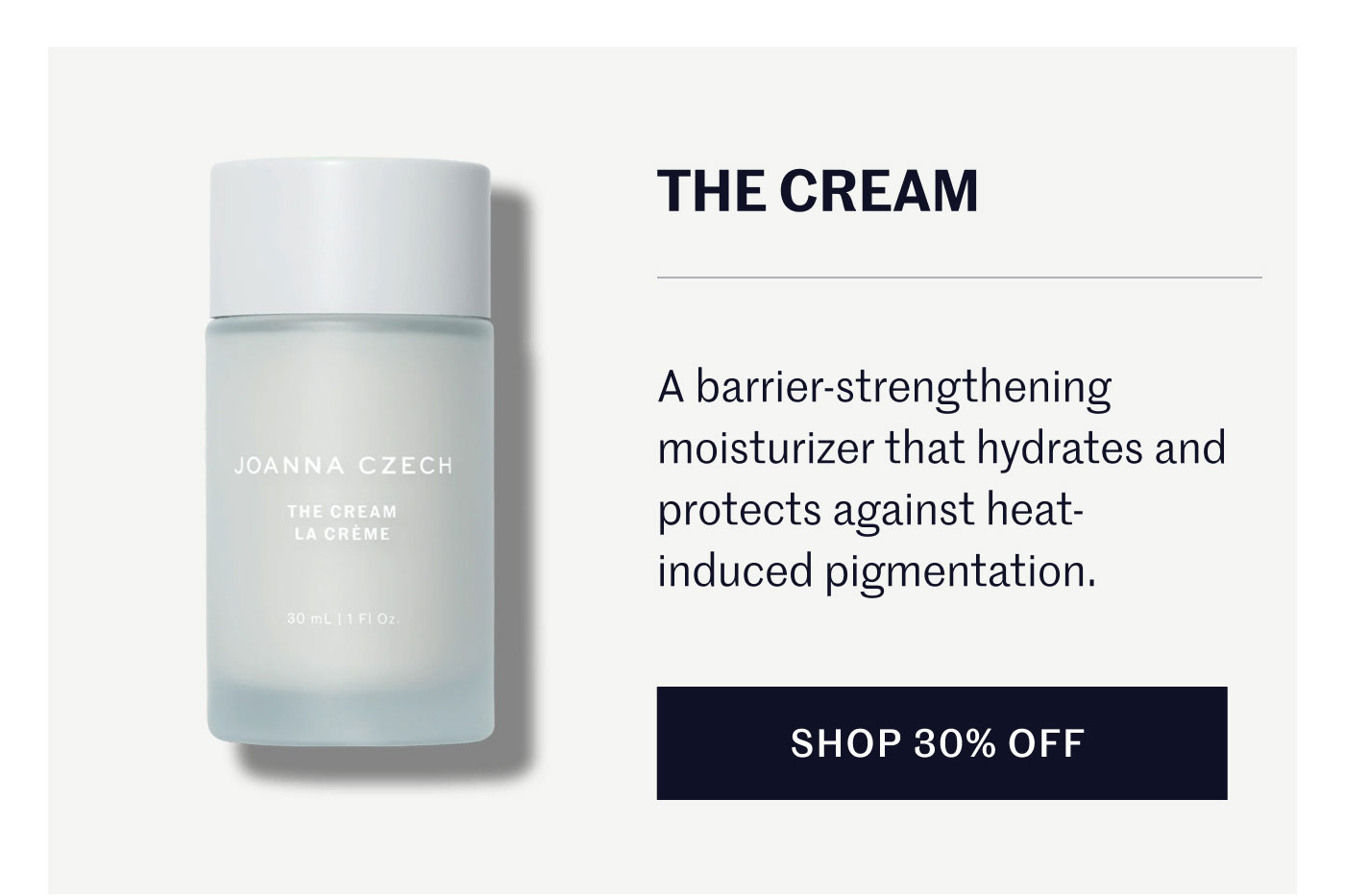 THE CREAM A barrier-strengthening moisturizer that hydrates and protects against heat-induced pigmentation. SHOP 30% OFF