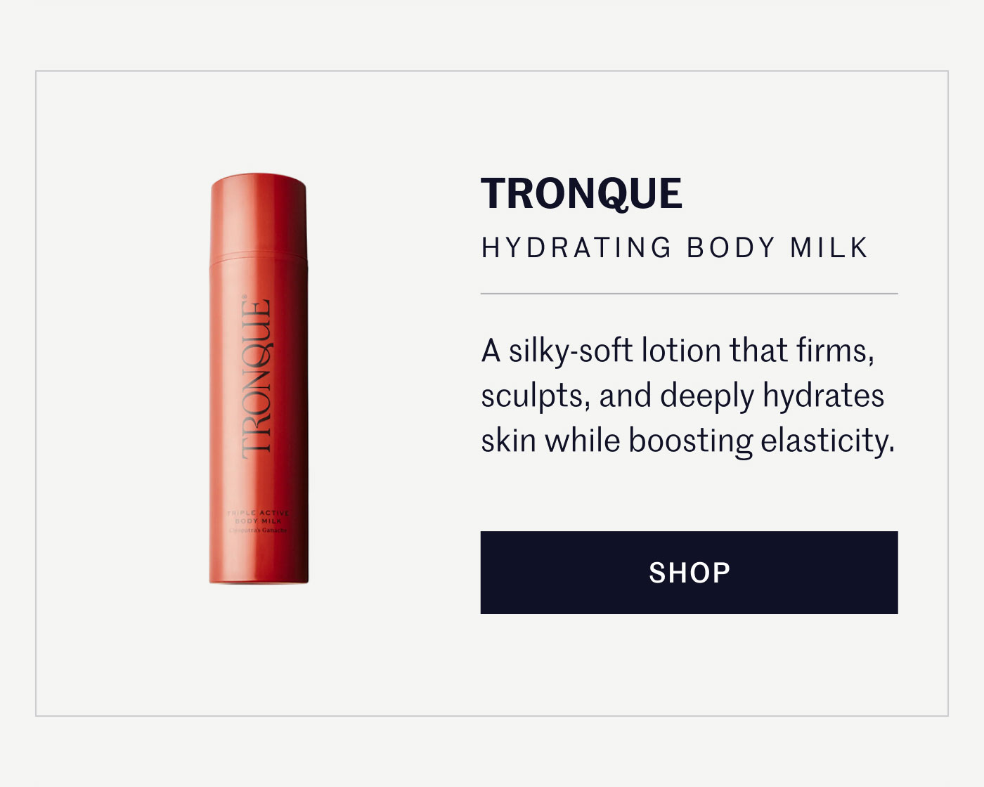 TRONQUE HYDRATING BODY MILK  A silky-soft lotion that firms, sculpts, and deeply hydrates skin while boosting elasticity.  SHOP