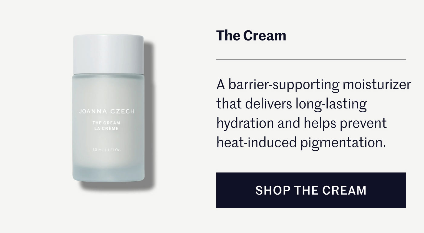 The Cream  A barrier-supporting moisturizer that delivers long-lasting hydration and helps prevent heat-induced pigmentation.  SHOP THE CREAM