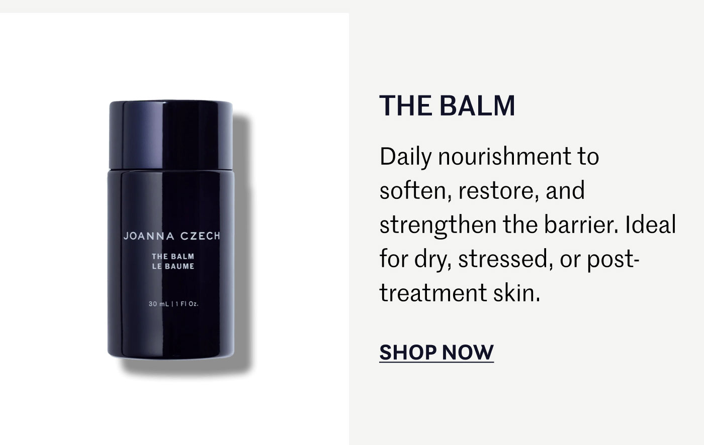 THE BALM  Daily nourishment to soften, restore, and strengthen the barrier. Ideal for dry, stressed, or post-treatment skin.  SHOP NOW