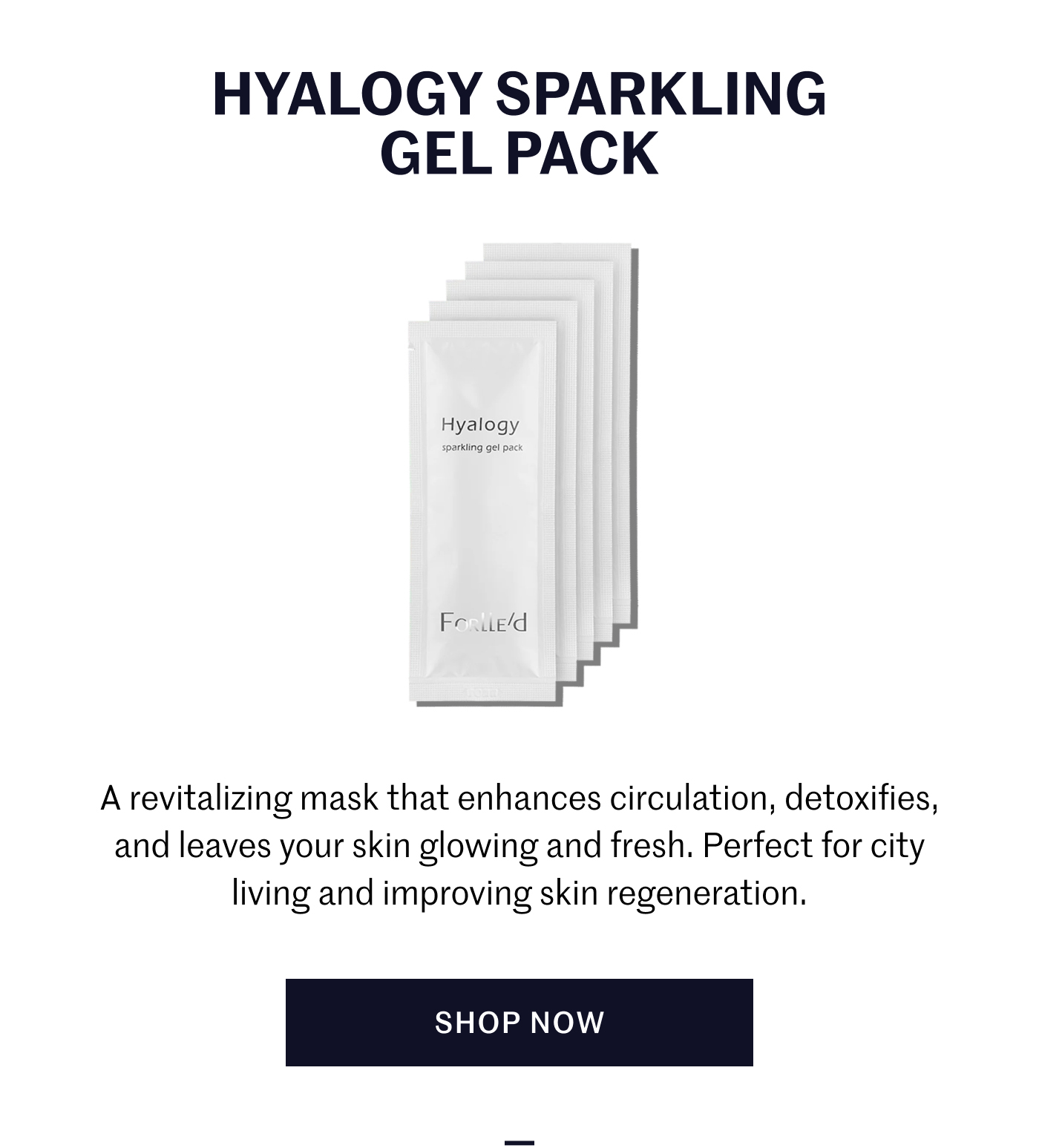 Hyalogy Sparkling Gel Pack A revitalizing mask that enhances circulation, detoxifies, and leaves your skin glowing and fresh. Perfect for city living and improving skin regeneration. Shop Now