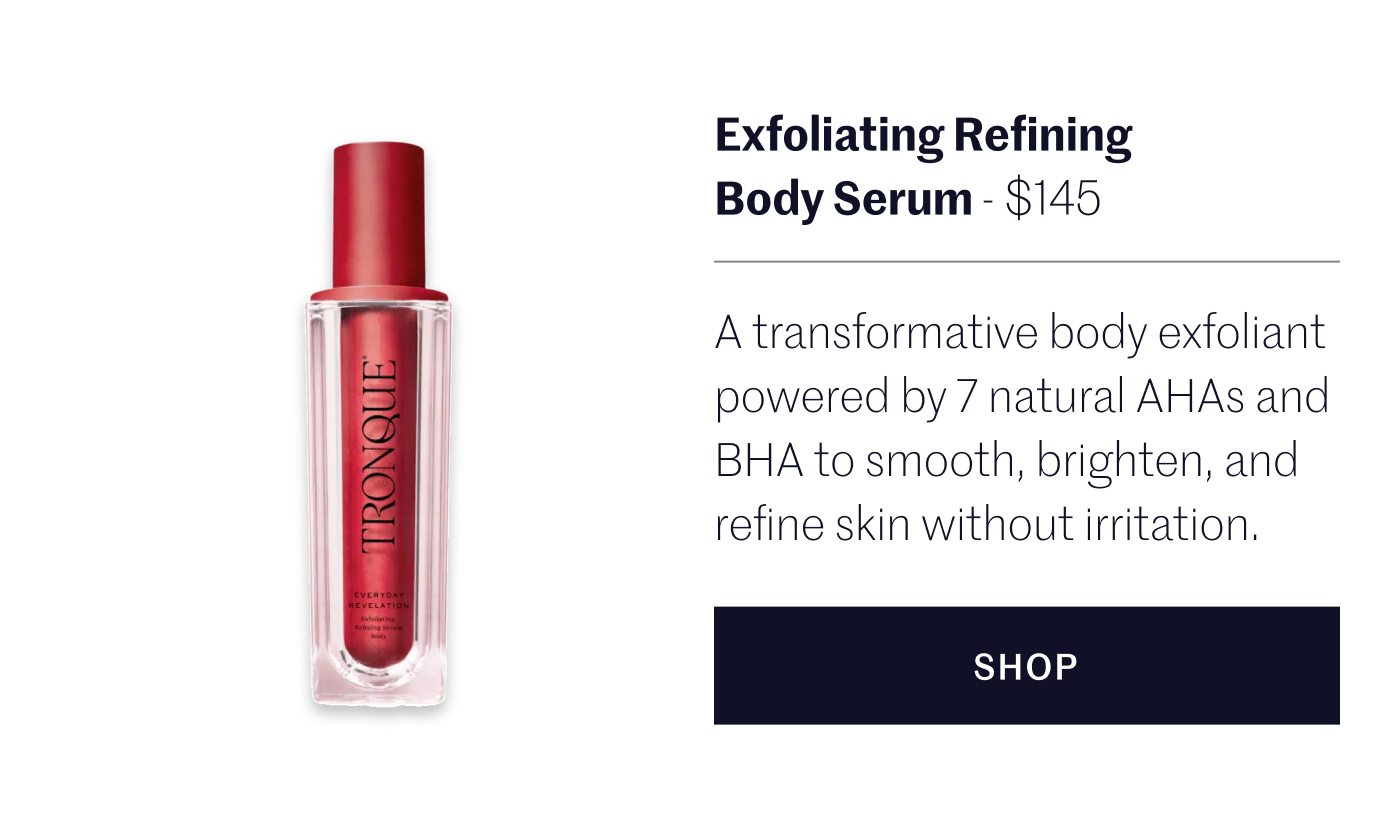 Exfoliating Refining Body Serum - $120 Professional-grade resurfacing for a brighter and smoother appearance.