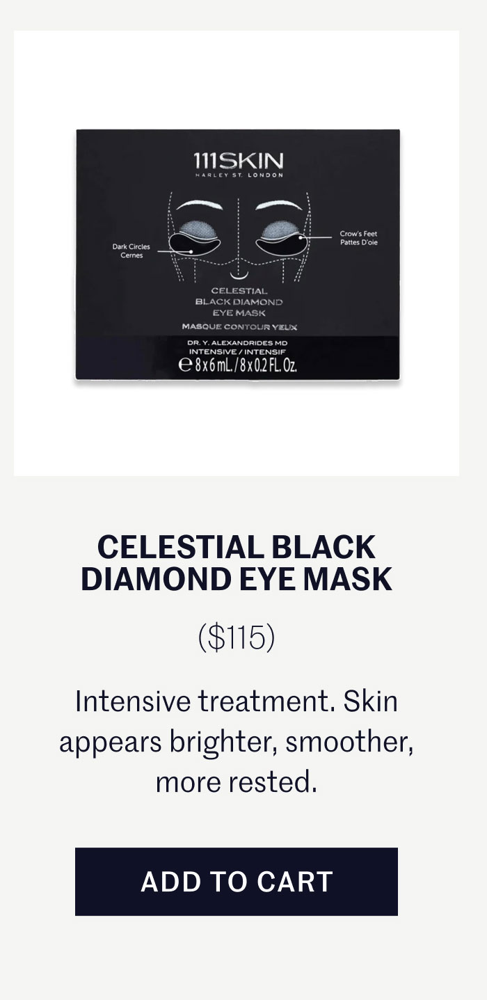 CELESTIAL BLACK DIAMOND EYE MASK ($115)  Intensive treatment. Skin appears brighter, smoother, more rested.  ADD TO CART