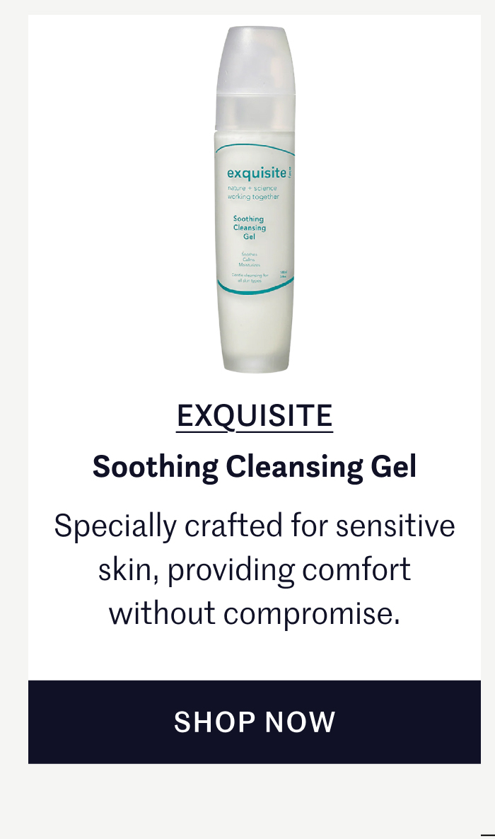 EXQUISITE – Soothing Cleansing Gel Specially crafted for sensitive skin, providing comfort without compromise. SHOP NOW