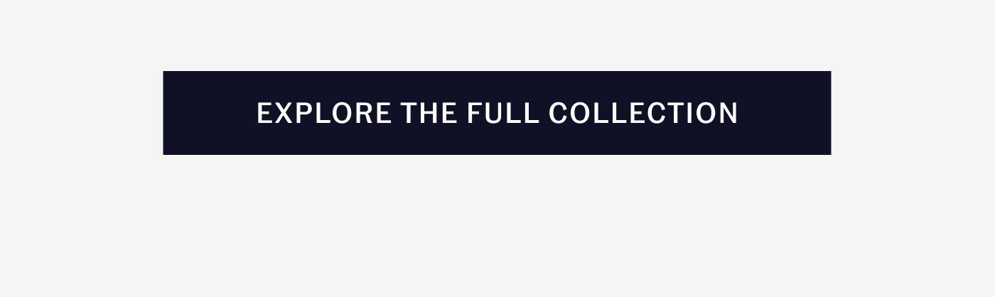 EXPLORE THE FULL COLLECTION
