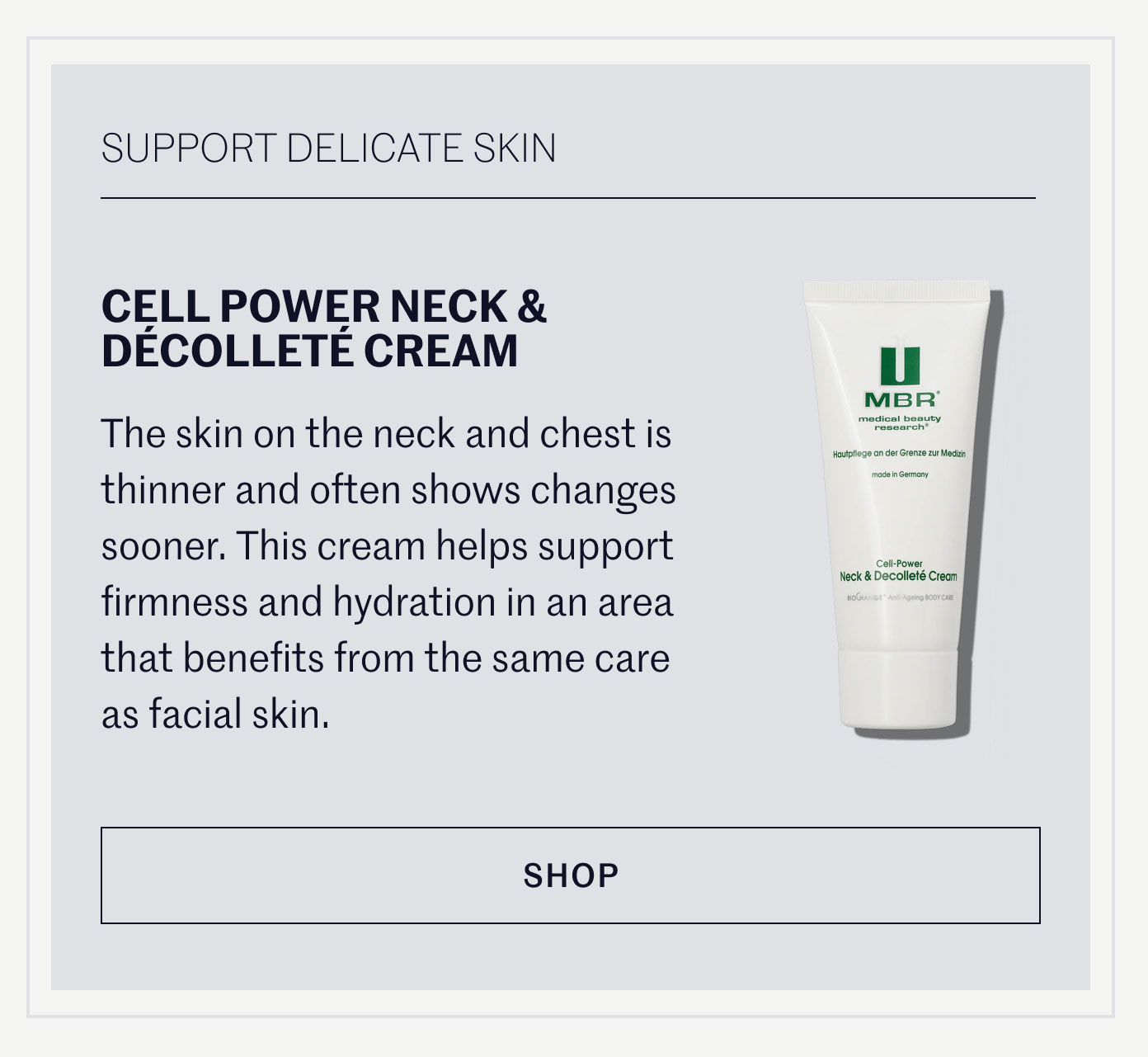 SUPPORT DELICATE SKIN  CELL POWER NECK & DÉCOLLETÉ CREAM  The skin on the neck and chest is thinner and often shows changes sooner. This cream helps support firmness and hydration in an area that benefits from the same care as facial skin.  SHOP