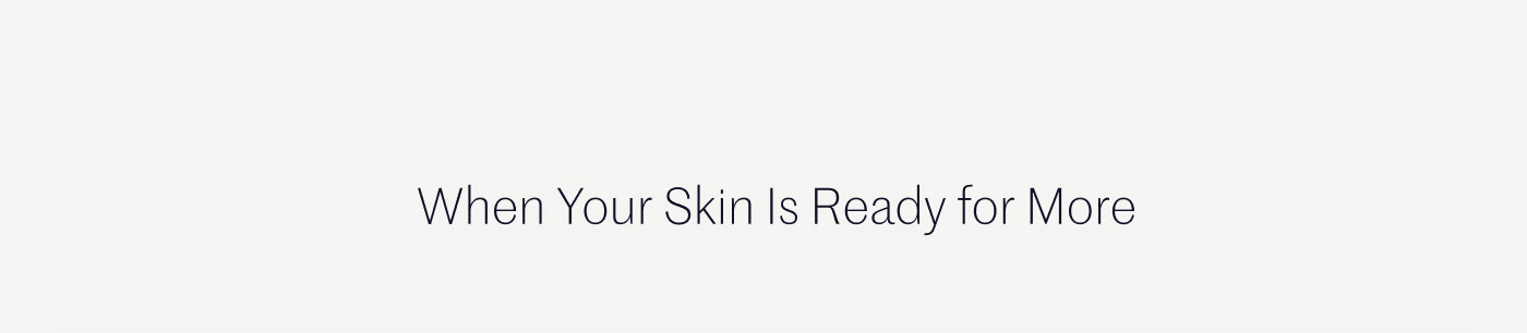When Your Skin Is Ready for More