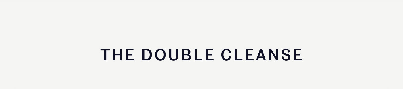 THE DOUBLE CLEANSE 