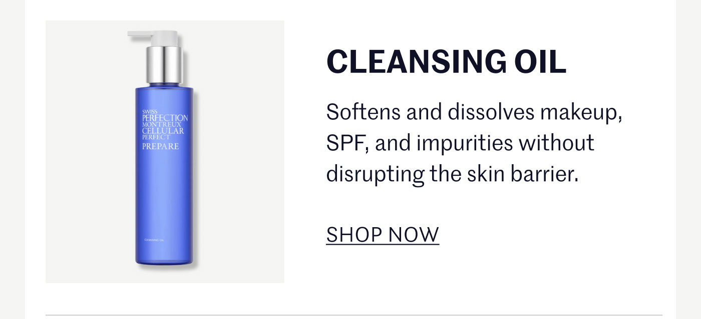 CLEANSING OIL  Softens and dissolves makeup, SPF, and impurities without disrupting the skin barrier.  SHOP NOW