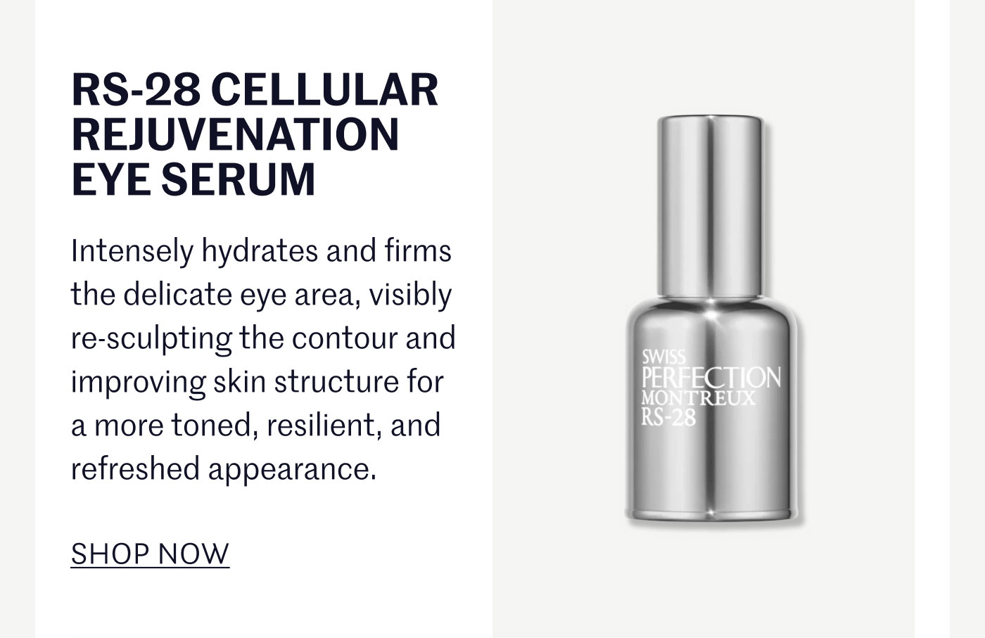 RS-28 CELLULAR REJUVENATION EYE SERUM  Intensely hydrates and firms the delicate eye area, visibly re-sculpting the contour and improving skin structure for a more toned, resilient, and refreshed appearance.  SHOP NOW