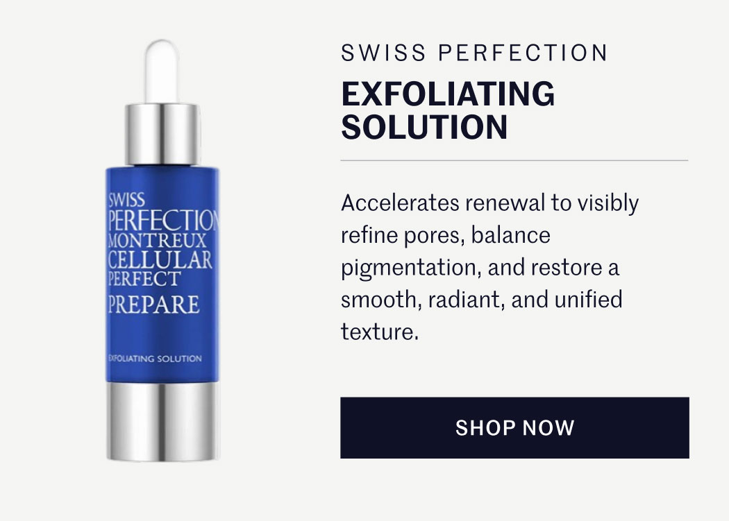 SWISS PERFECTION EXFOLIATING SOLUTION  Accelerates renewal to visibly refine pores, balance pigmentation, and restore a smooth, radiant, and unified texture.  SHOP NOW