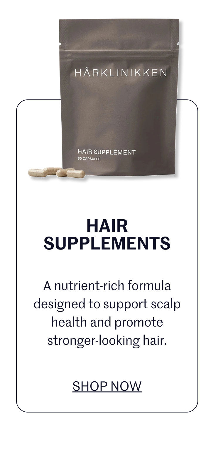 HAIR SUPPLEMENTS A nutrient-rich formula designed to support scalp health and promote stronger-looking hair.  SHOP NOW