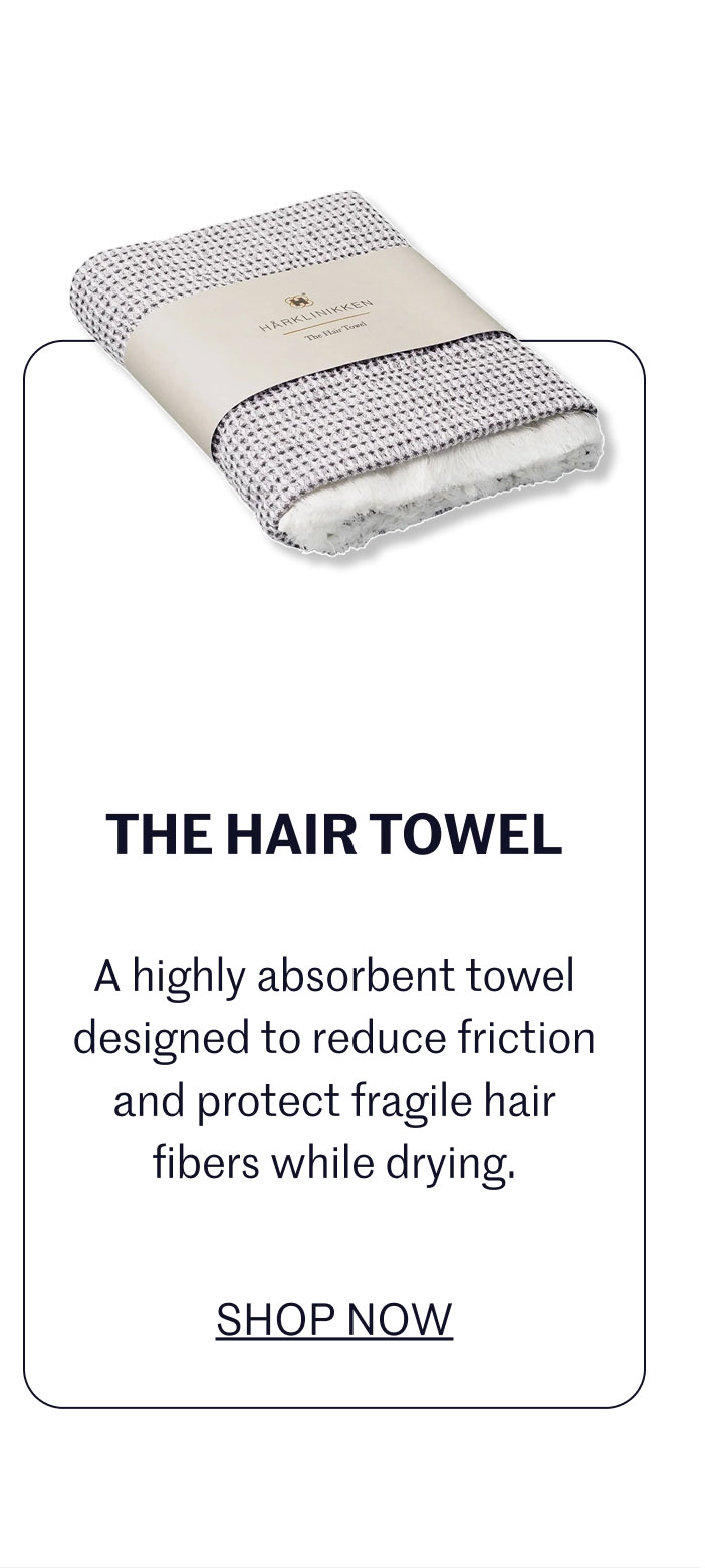 THE HAIR TOWEL A highly absorbent towel designed to reduce friction and protect fragile hair fibers while drying.  SHOP NOW