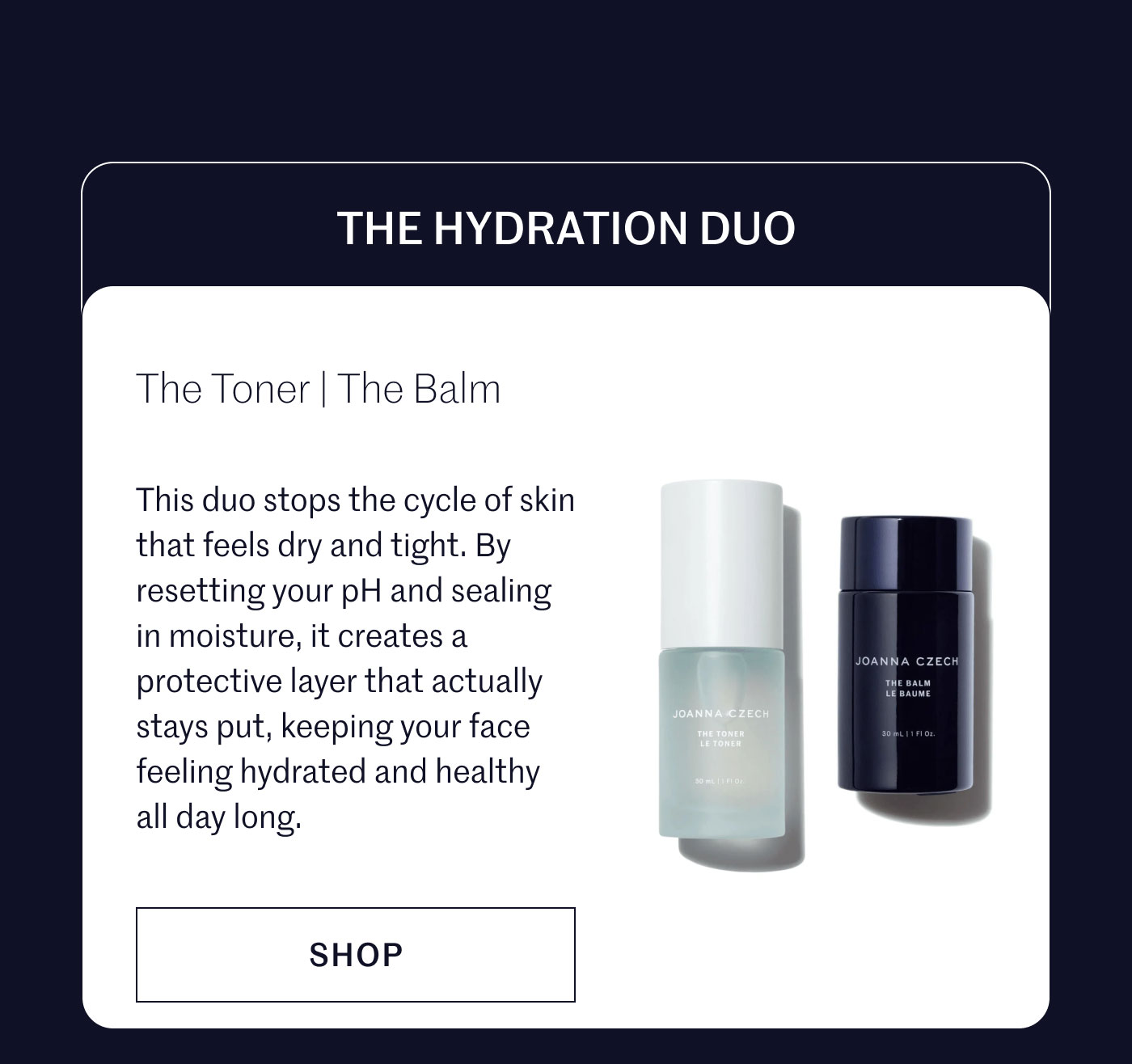 THE HYDRATION DUO  The Toner | The Balm  This duo stops the cycle of skin that feels dry and tight. By resetting your pH and sealing in moisture, it creates a protective layer that actually stays put, keeping your face feeling hydrated and healthy all day long.  SHOP