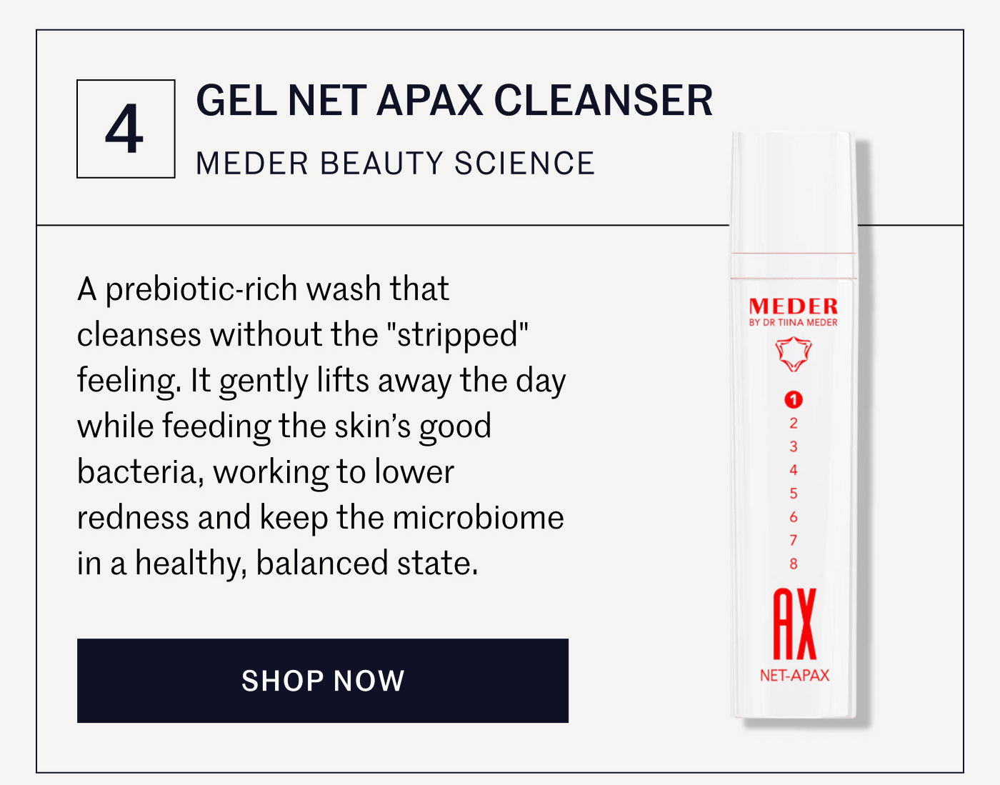 Gel Net Apax Cleanser  A prebiotic-rich wash that cleanses without the "stripped" feeling. It gently lifts away the day while feeding the skin’s good bacteria, working to lower redness and keep the microbiome in a healthy, balanced state. | SHOP NOW