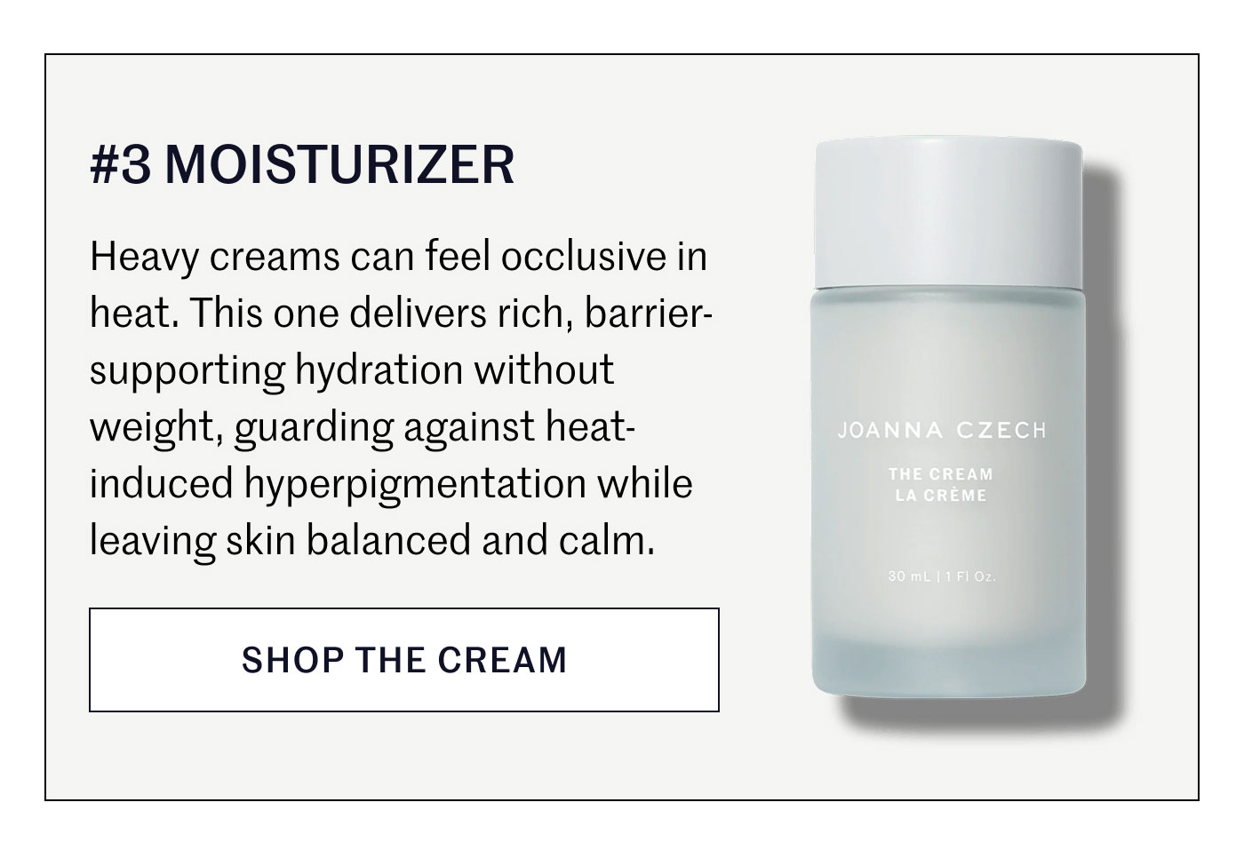 #3 MOISTURIZER  Heavy creams can feel occlusive in heat. This one delivers rich, barrier-supporting hydration without weight, guarding against heat-induced hyperpigmentation while leaving skin balanced and calm.  SHOP THE CREAM