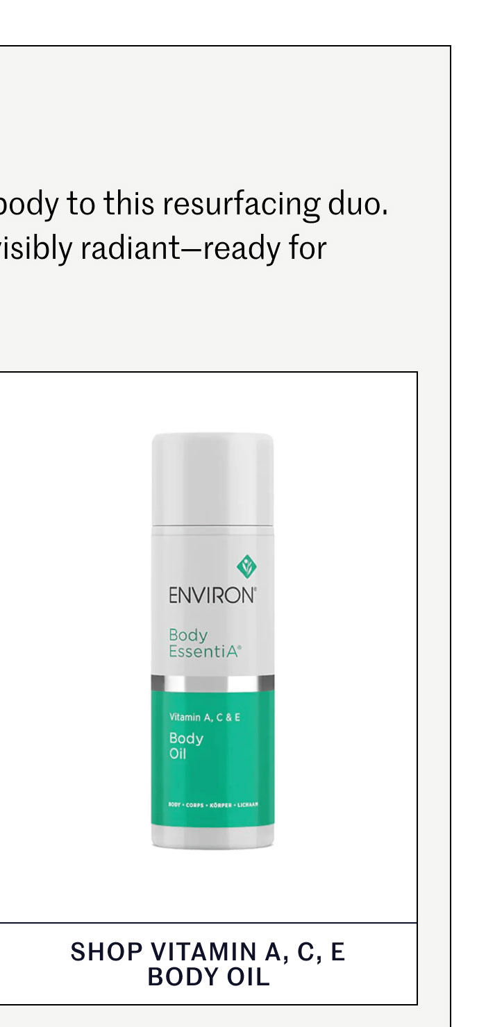 #6 BODY CARE  After your shower, treat your body to this resurfacing duo. Skin is left soft, smooth, and visibly radiant—ready for warmer weather. SHOP VITAMIN A, C, E BODY OIL
