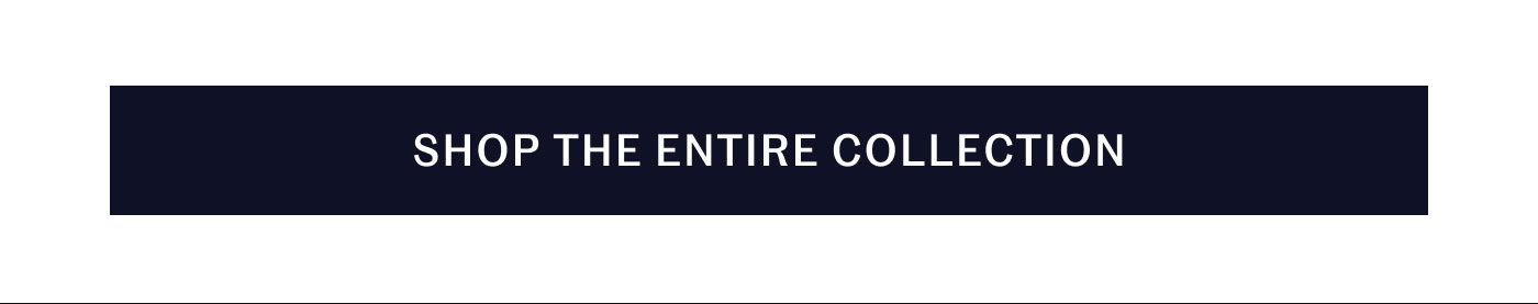 SHOP THE ENTIRE COLLECTION
