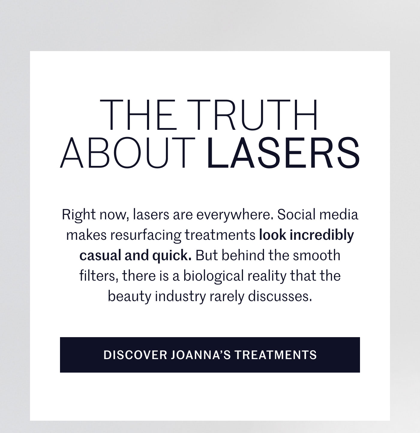 THE TRUTH ABOUT LASERS  Right now, lasers are everywhere. Social media makes resurfacing treatments look incredibly casual and quick. But behind the smooth filters, there is a biological reality that the beauty industry rarely discusses.  DISCOVER JOANNA’S TREATMENTS