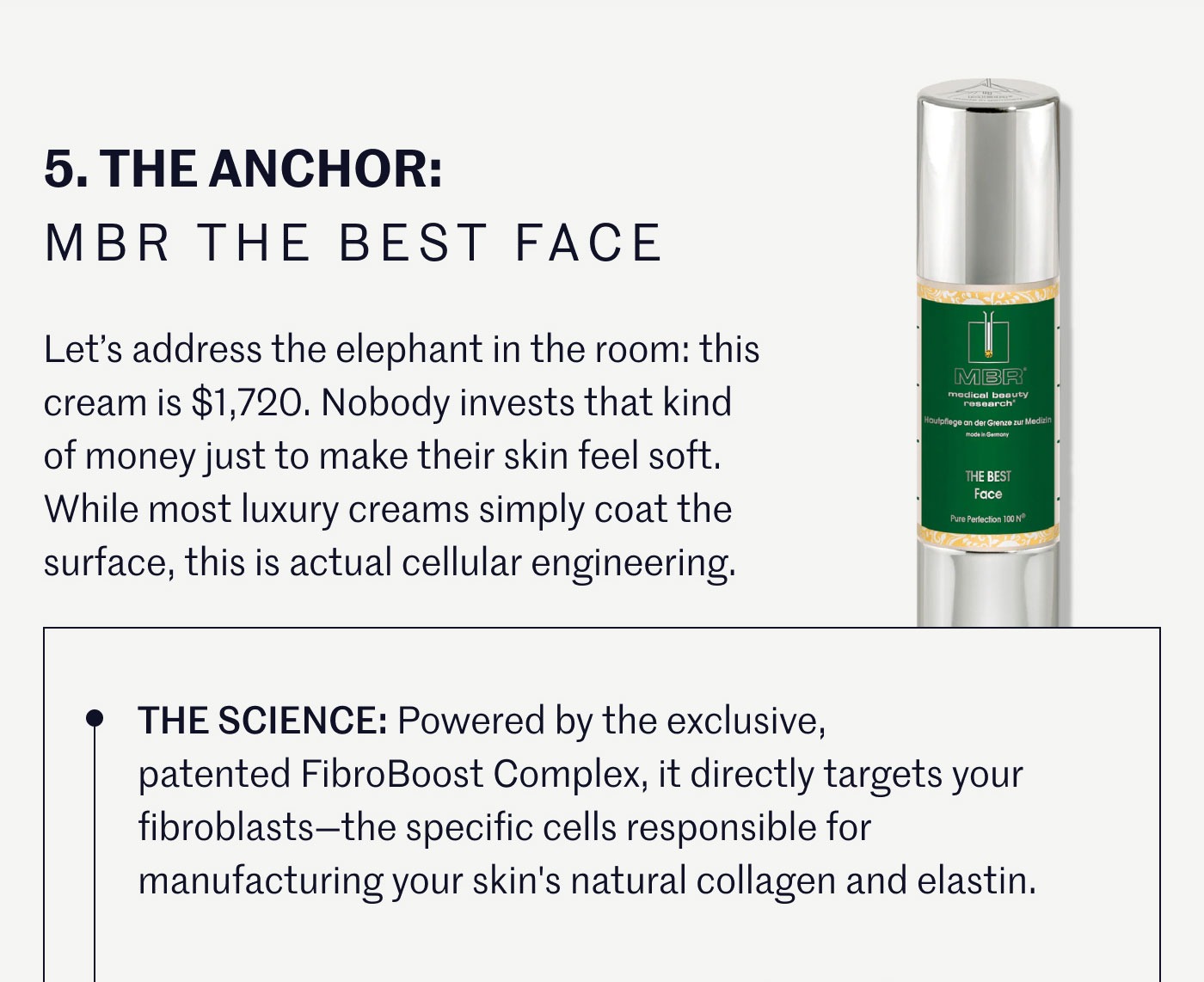 5. THE ANCHOR: MBR THE BEST FACE  Let’s address the elephant in the room: this cream is $1,720. Nobody invests that kind of money just to make their skin feel soft. While most luxury creams simply coat the surface, this is actual cellular engineering.  THE SCIENCE: Powered by the exclusive, patented FibroBoost Complex, it directly targets your fibroblasts—the specific cells responsible for manufacturing your skin's natural collagen and elastin.