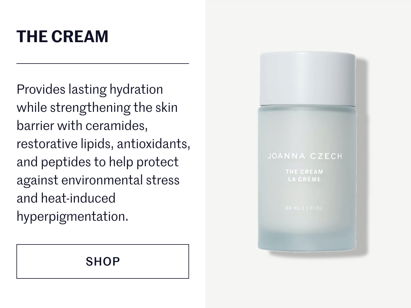 THE CREAM  Provides lasting hydration while strengthening the skin barrier with ceramides, restorative lipids, antioxidants, and peptides to help protect against environmental stress and heat-induced hyperpigmentation.  SHOP