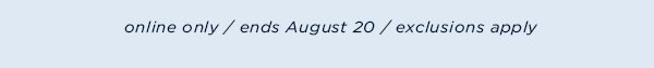 online only / ends August 20 / exclusions apply