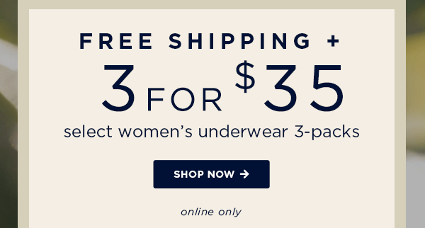 free shipping + 3 for $35 select women's underwear 3-packs / shop now / online only